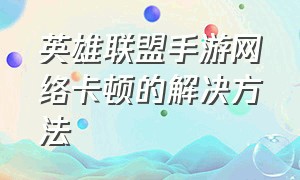 英雄联盟手游网络卡顿的解决方法