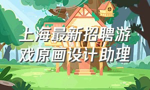 上海最新招聘游戏原画设计助理
