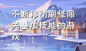 不断移动刷怪闯关叠加技能的游戏