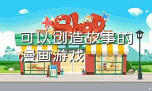 可以创造故事的漫画游戏