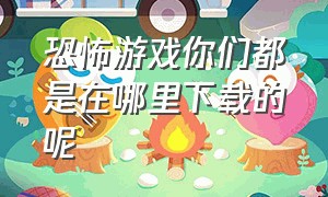 恐怖游戏你们都是在哪里下载的呢