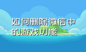 如何删除微信中的游戏功能