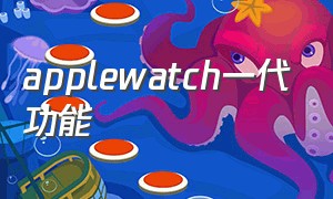 applewatch一代功能（apple watch功能全面介绍）