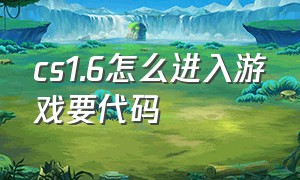 cs1.6怎么进入游戏要代码（cs1.6怎么进游戏要输入代码）