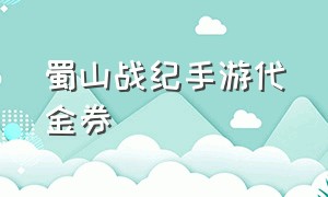 蜀山战纪手游代金券（蜀山战纪手游代金券怎么获得）