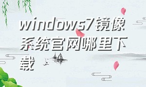 windows7镜像系统官网哪里下载