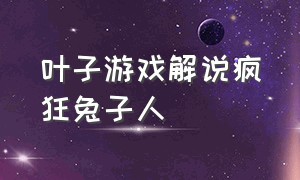 叶子游戏解说疯狂兔子人（疯狂兔子人叶子墨墨过关）