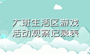 大班生活区游戏活动观察记录表（大班游戏活动观察记录表详细20篇）