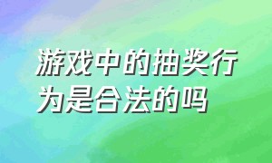 游戏中的抽奖行为是合法的吗