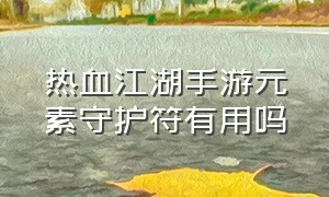 热血江湖手游元素守护符有用吗