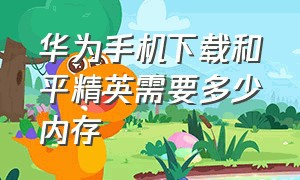 华为手机下载和平精英需要多少内存