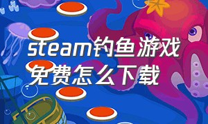 steam钓鱼游戏免费怎么下载