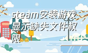 steam安装游戏显示缺失文件权限