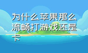 为什么苹果那么流畅打游戏还是卡