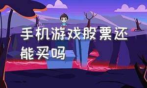 手机游戏股票还能买吗