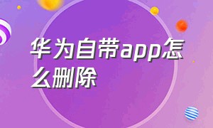 华为自带app怎么删除