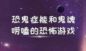 恐鬼症能和鬼魂唠嗑的恐怖游戏