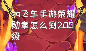 qq飞车手游荣耀勋章怎么到200级