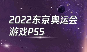 2022东京奥运会游戏PS5（东京奥运会游戏ps5可以本地双人吗）