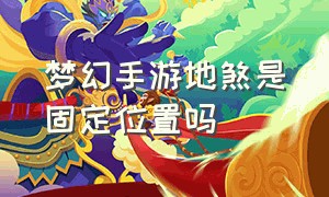 梦幻手游地煞是固定位置吗