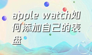 apple watch如何添加自己的表盘