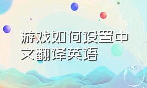游戏如何设置中文翻译英语