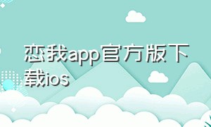 恋我app官方版下载ios（恋我软件为什么玩不了）