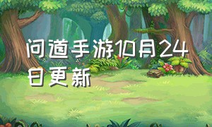 问道手游10月24日更新（问道手游更新2月1号更新内容）