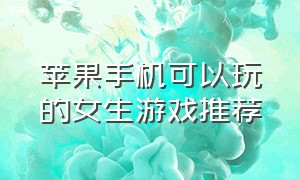 苹果手机可以玩的女生游戏推荐