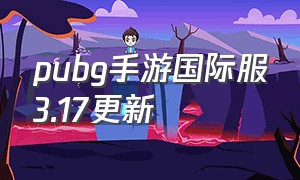 pubg手游国际服3.17更新