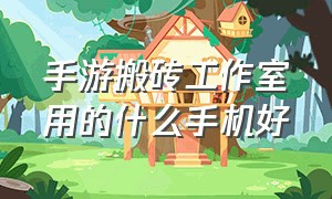 手游搬砖工作室用的什么手机好