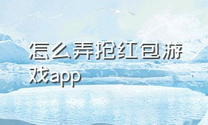 怎么弄抢红包游戏app（抢红包软件怎么弄）