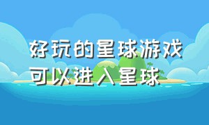 好玩的星球游戏可以进入星球