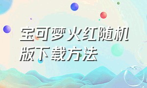 宝可梦火红随机版下载方法