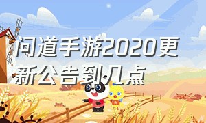 问道手游2020更新公告到几点（问道手游4月4日更新到几点）