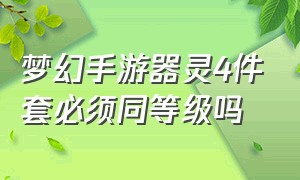 梦幻手游器灵4件套必须同等级吗