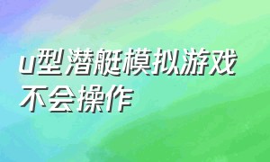 u型潜艇模拟游戏不会操作