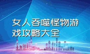 女人吞噬怪物游戏攻略大全