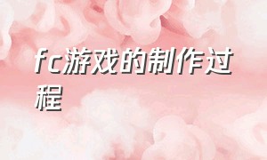 fc游戏的制作过程