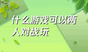 什么游戏可以两人对战玩