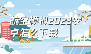 航空模拟2023安卓怎么下载