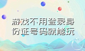 游戏不用登录身份证号码就能玩