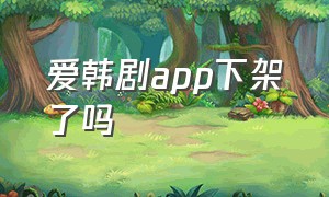 爱韩剧app下架了吗