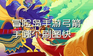 冒险岛手游弓箭手哪个刷图快（冒险岛手游官网）