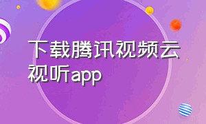 下载腾讯视频云视听app