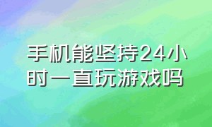 手机能坚持24小时一直玩游戏吗