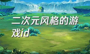 二次元风格的游戏id（二次元游戏id名字大全）