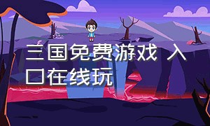 三国免费游戏 入口在线玩