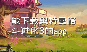 能下载奥特曼格斗进化3的app