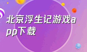北京浮生记游戏app下载